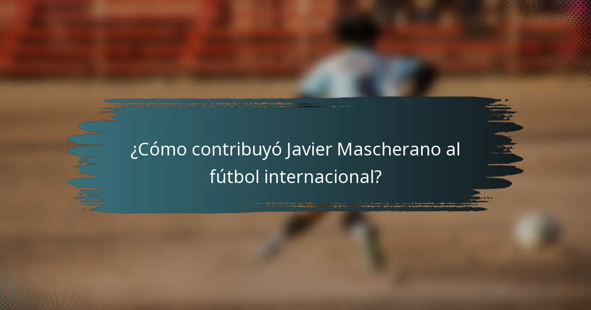 ¿Cómo contribuyó Javier Mascherano al fútbol internacional?