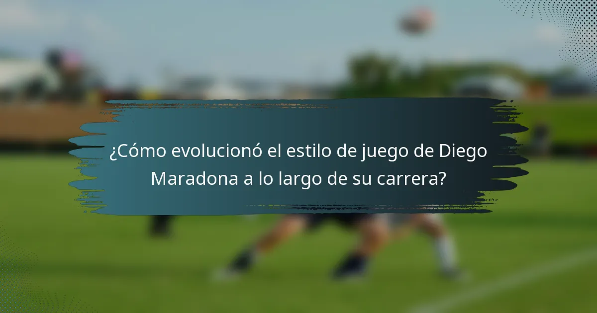 ¿Cómo evolucionó el estilo de juego de Diego Maradona a lo largo de su carrera?