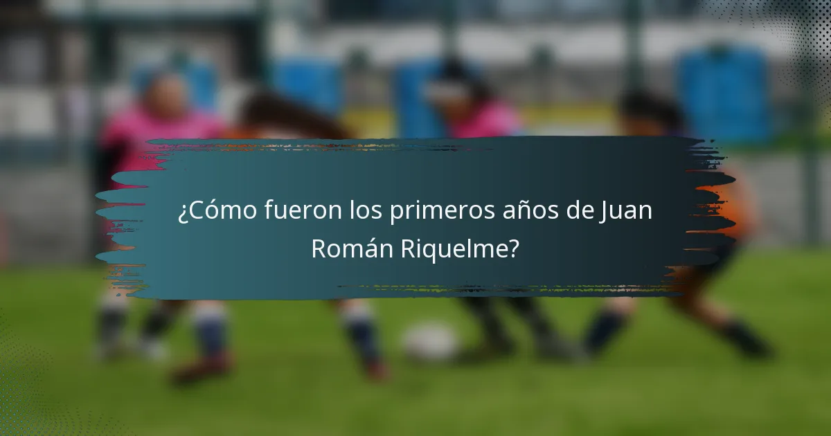 ¿Cómo fueron los primeros años de Juan Román Riquelme?