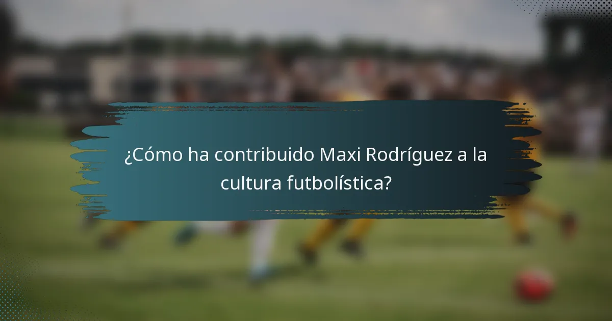 ¿Cómo ha contribuido Maxi Rodríguez a la cultura futbolística?