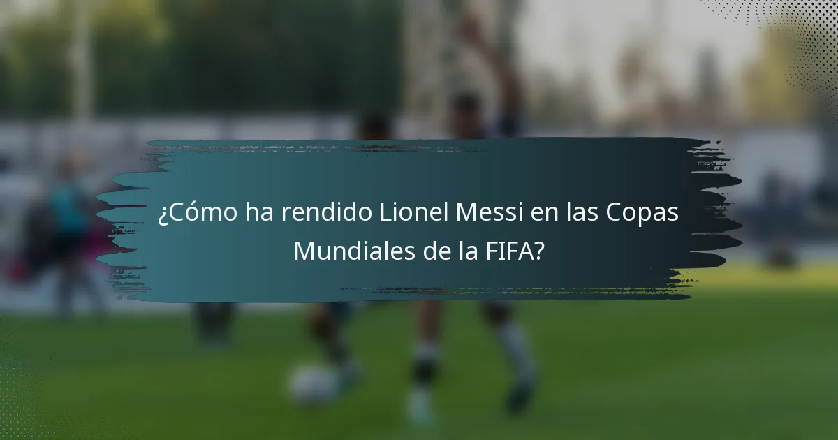 ¿Cómo ha rendido Lionel Messi en las Copas Mundiales de la FIFA?