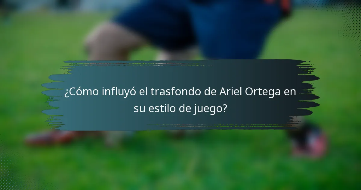 ¿Cómo influyó el trasfondo de Ariel Ortega en su estilo de juego?