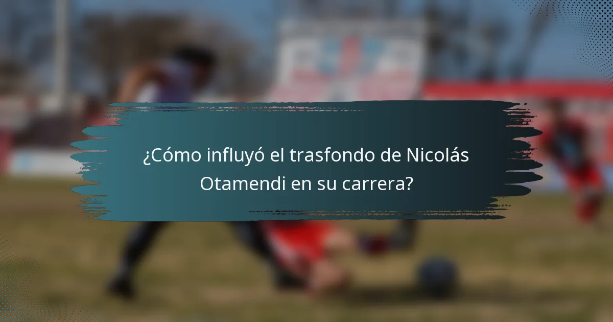 ¿Cómo influyó el trasfondo de Nicolás Otamendi en su carrera?