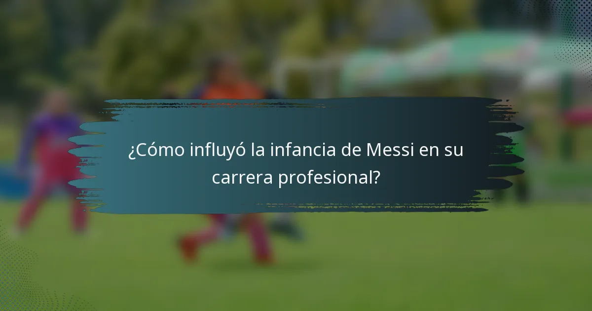 ¿Cómo influyó la infancia de Messi en su carrera profesional?