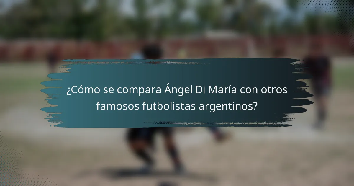 ¿Cómo se compara Ángel Di María con otros famosos futbolistas argentinos?