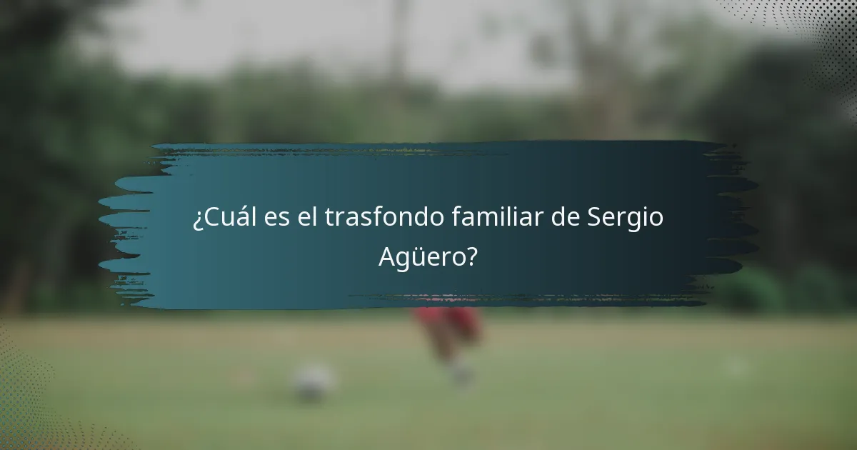 ¿Cuál es el trasfondo familiar de Sergio Agüero?