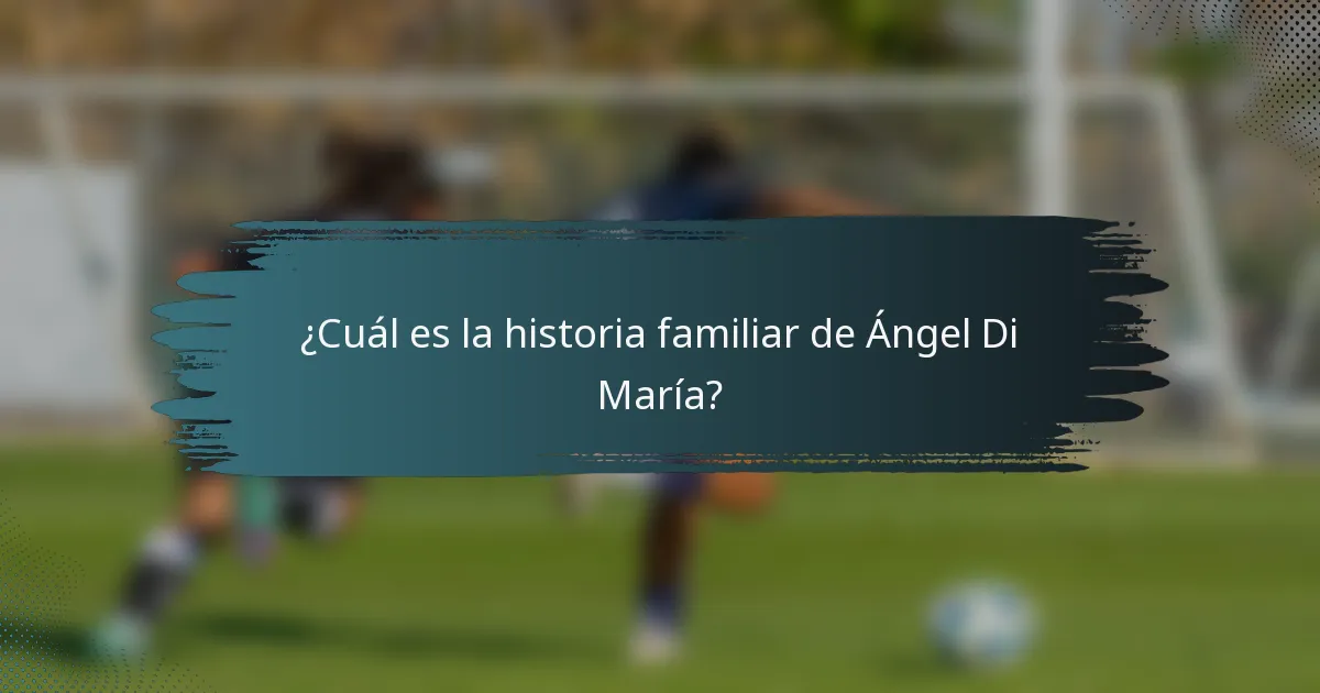 ¿Cuál es la historia familiar de Ángel Di María?