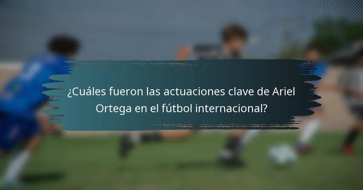 ¿Cuáles fueron las actuaciones clave de Ariel Ortega en el fútbol internacional?
