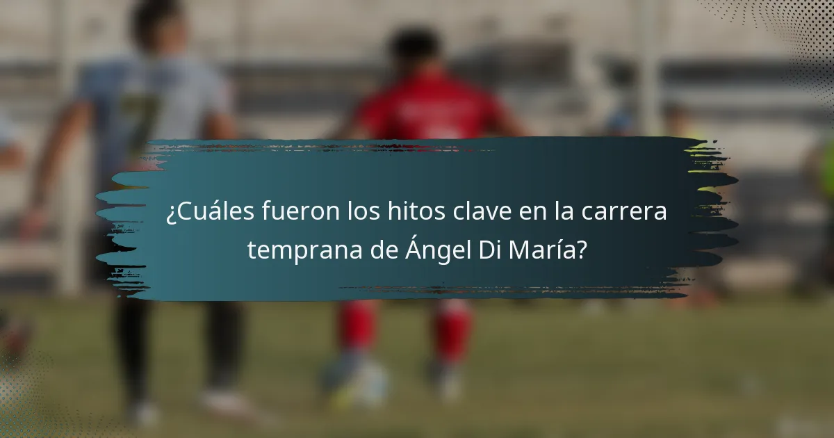 ¿Cuáles fueron los hitos clave en la carrera temprana de Ángel Di María?