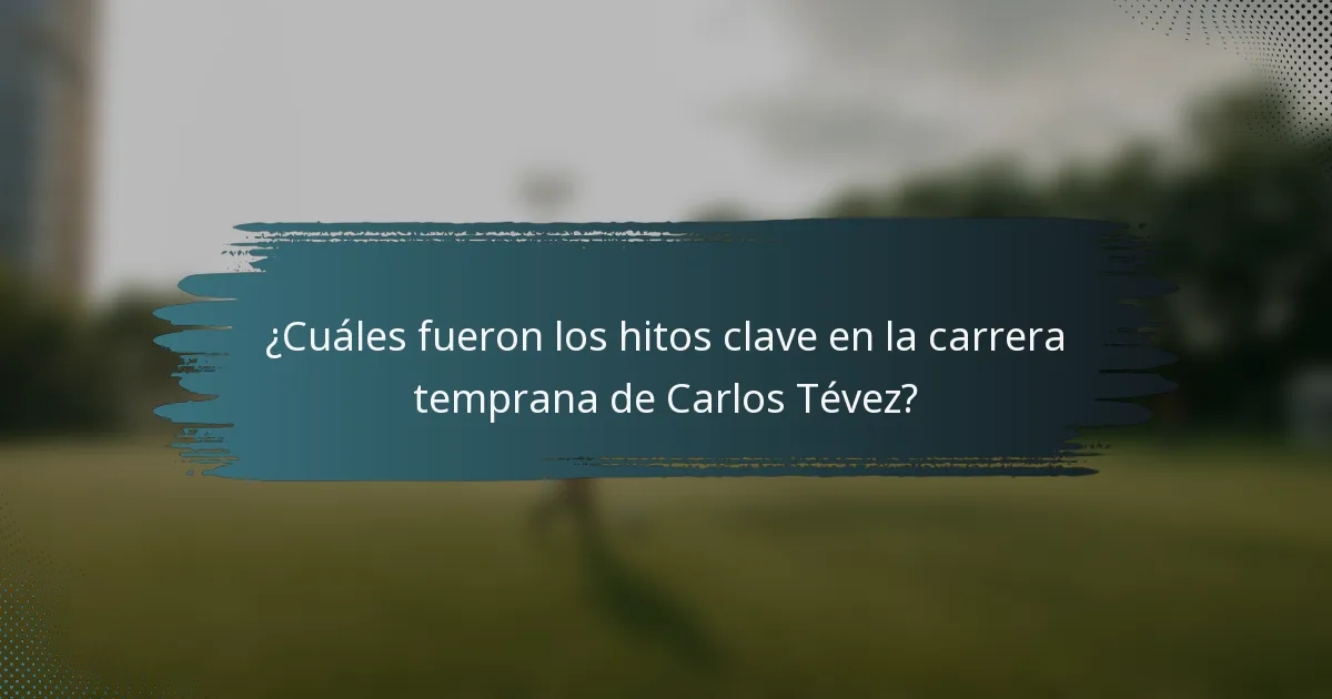 ¿Cuáles fueron los hitos clave en la carrera temprana de Carlos Tévez?