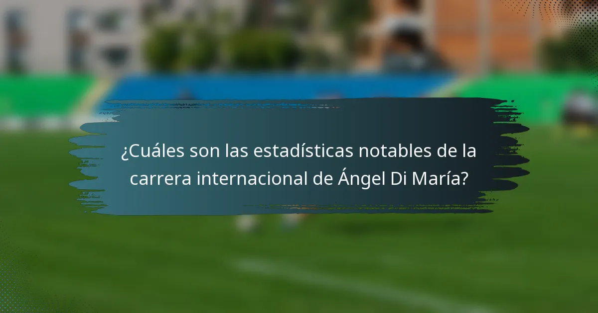 ¿Cuáles son las estadísticas notables de la carrera internacional de Ángel Di María?
