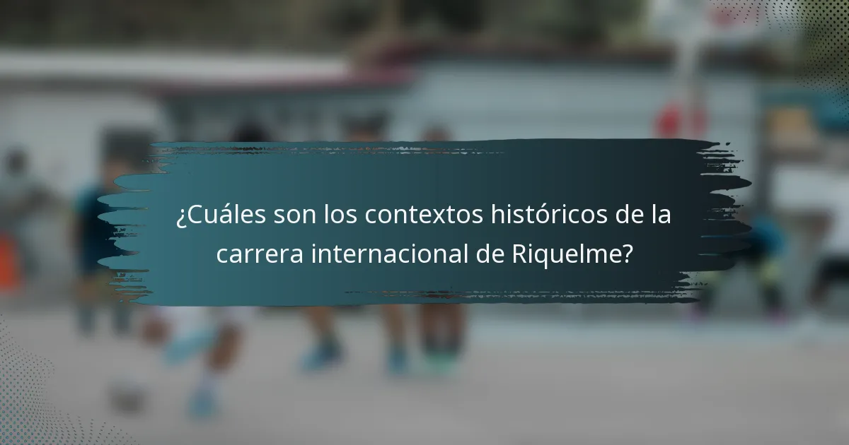 ¿Cuáles son los contextos históricos de la carrera internacional de Riquelme?