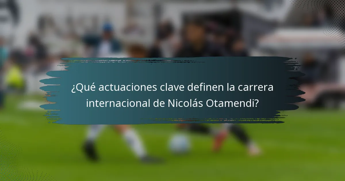 ¿Qué actuaciones clave definen la carrera internacional de Nicolás Otamendi?