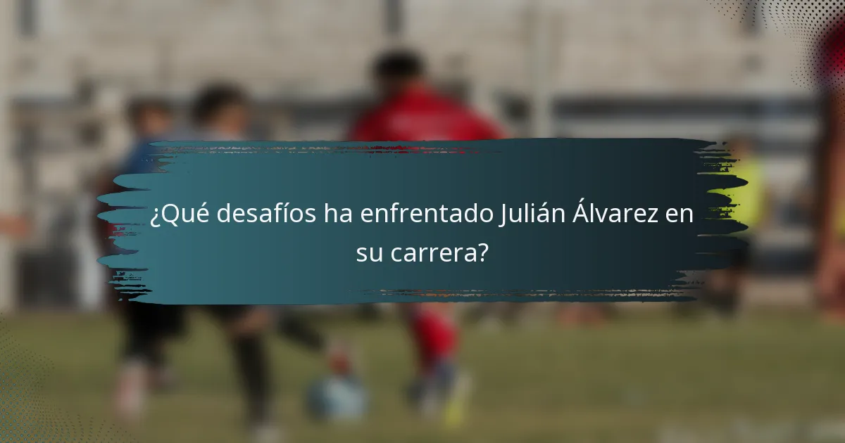 ¿Qué desafíos ha enfrentado Julián Álvarez en su carrera?