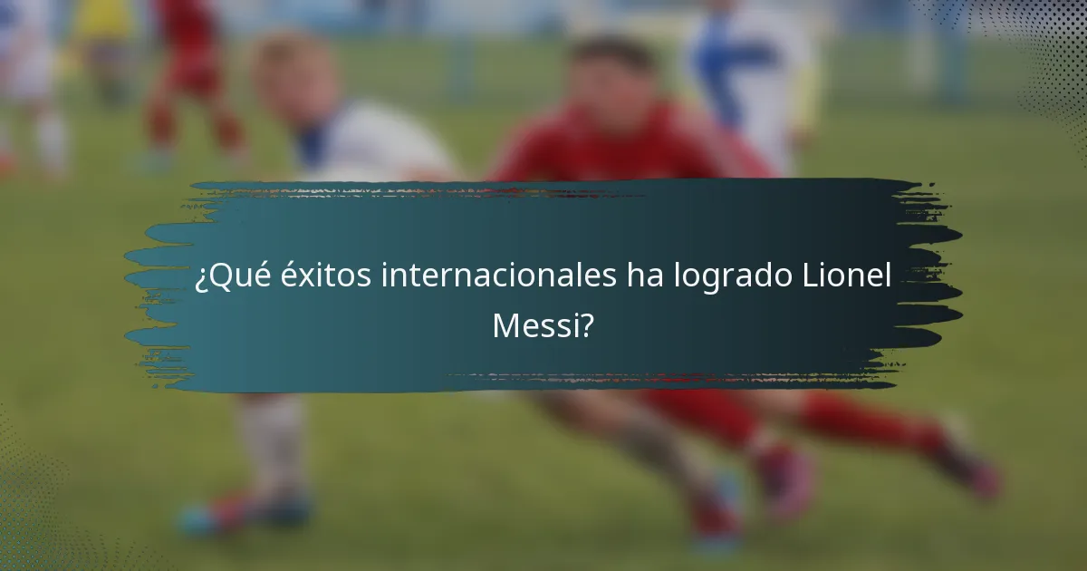 ¿Qué éxitos internacionales ha logrado Lionel Messi?