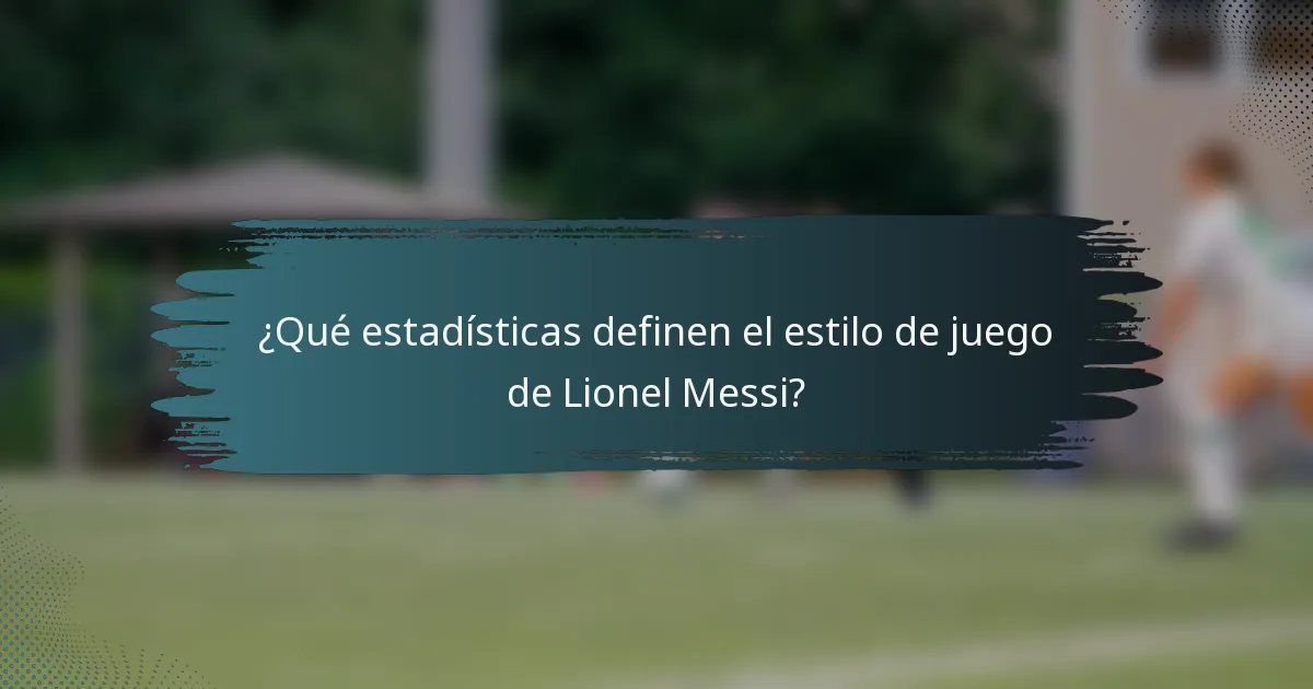 ¿Qué estadísticas definen el estilo de juego de Lionel Messi?