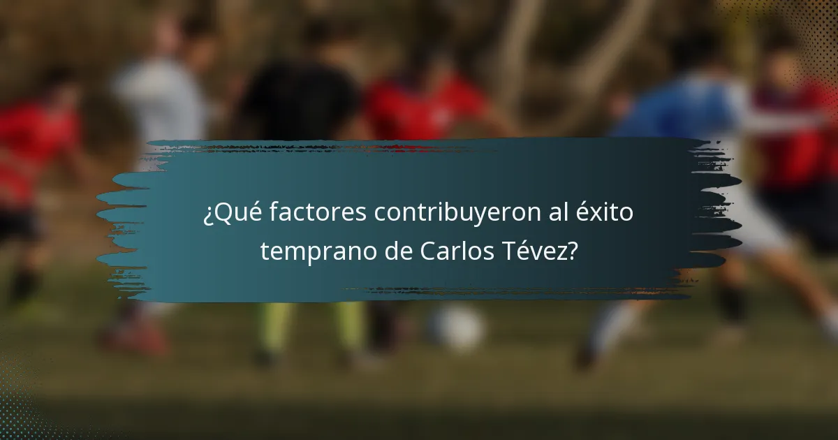 ¿Qué factores contribuyeron al éxito temprano de Carlos Tévez?
