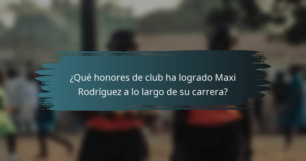 ¿Qué honores de club ha logrado Maxi Rodríguez a lo largo de su carrera?