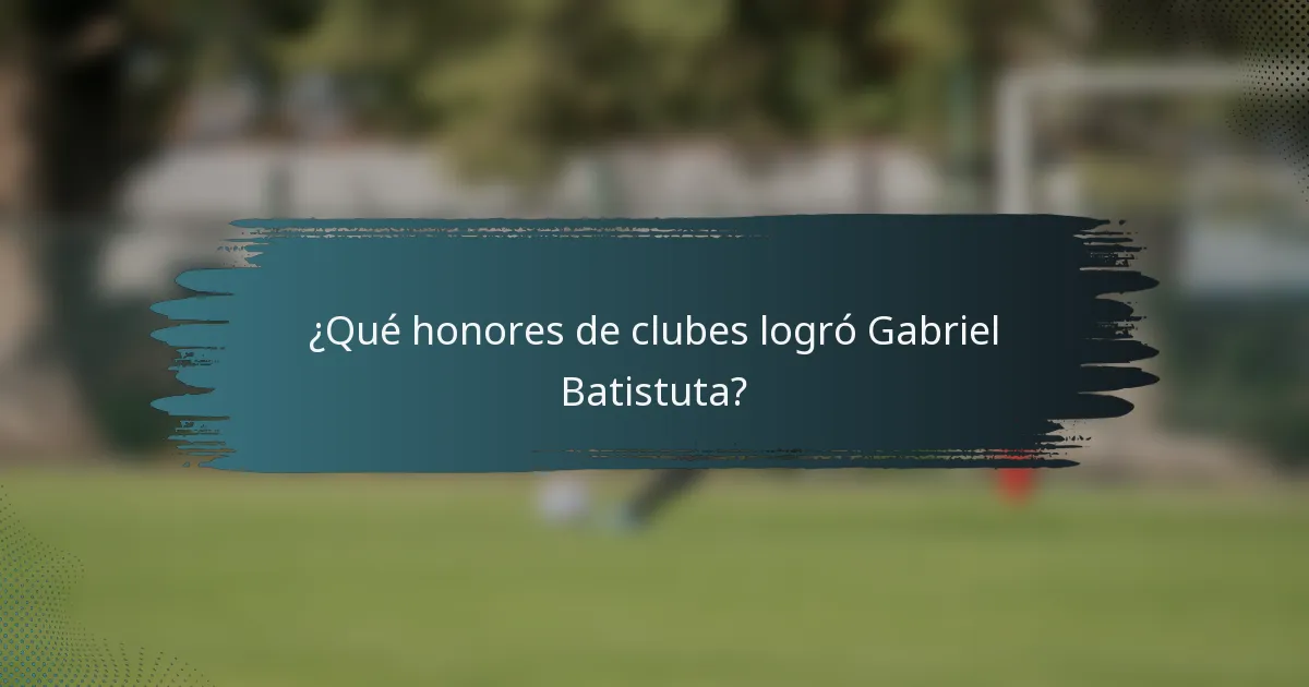 ¿Qué honores de clubes logró Gabriel Batistuta?