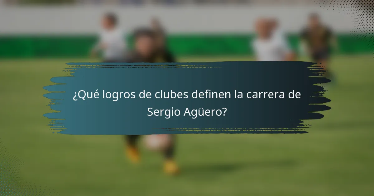 ¿Qué logros de clubes definen la carrera de Sergio Agüero?