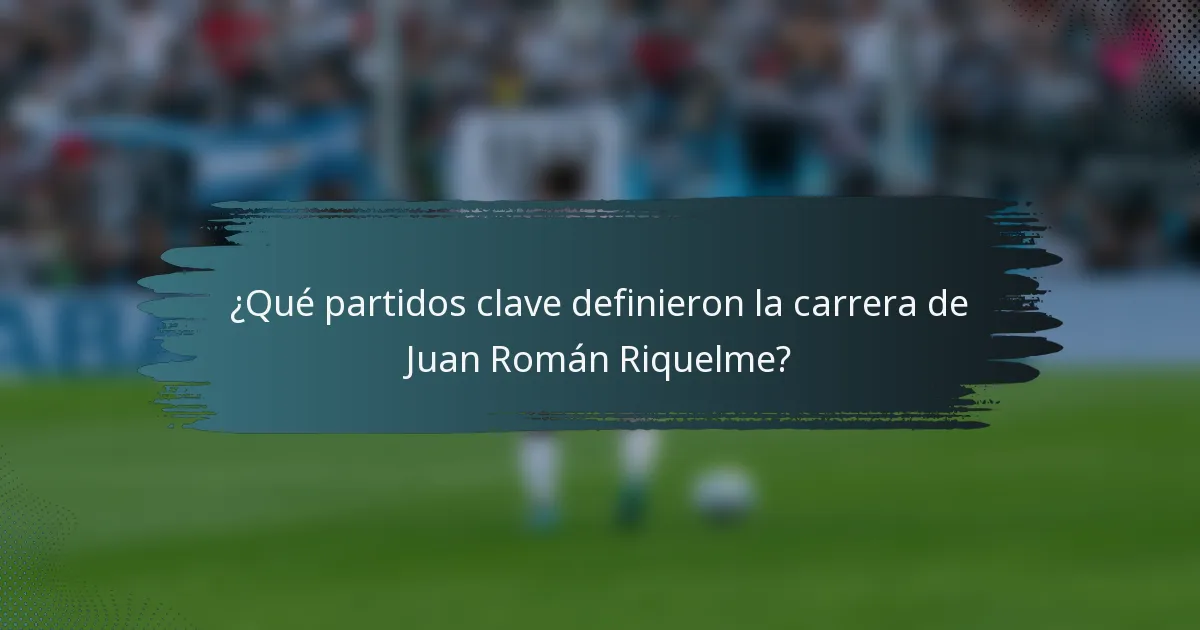 ¿Qué partidos clave definieron la carrera de Juan Román Riquelme?