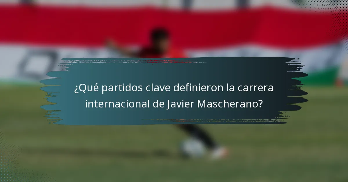 ¿Qué partidos clave definieron la carrera internacional de Javier Mascherano?