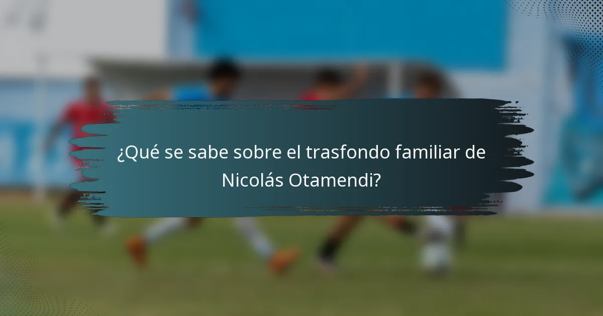 ¿Qué se sabe sobre el trasfondo familiar de Nicolás Otamendi?