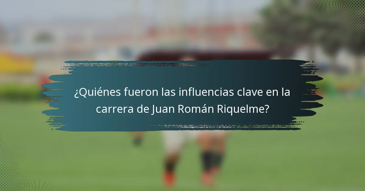 ¿Quiénes fueron las influencias clave en la carrera de Juan Román Riquelme?