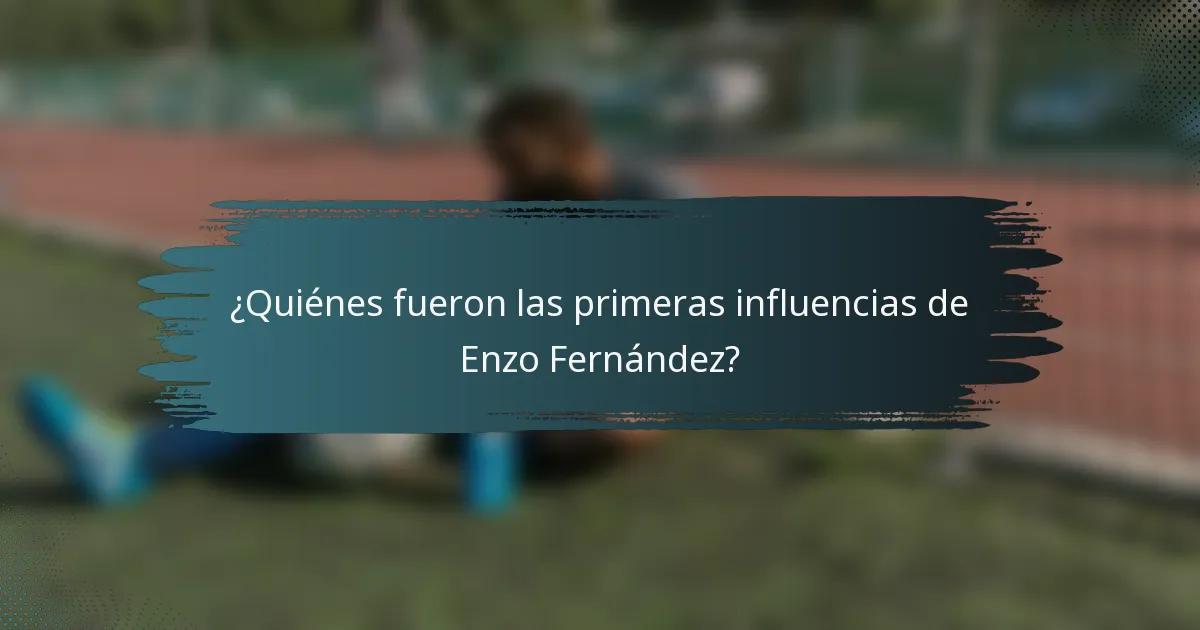 ¿Quiénes fueron las primeras influencias de Enzo Fernández?