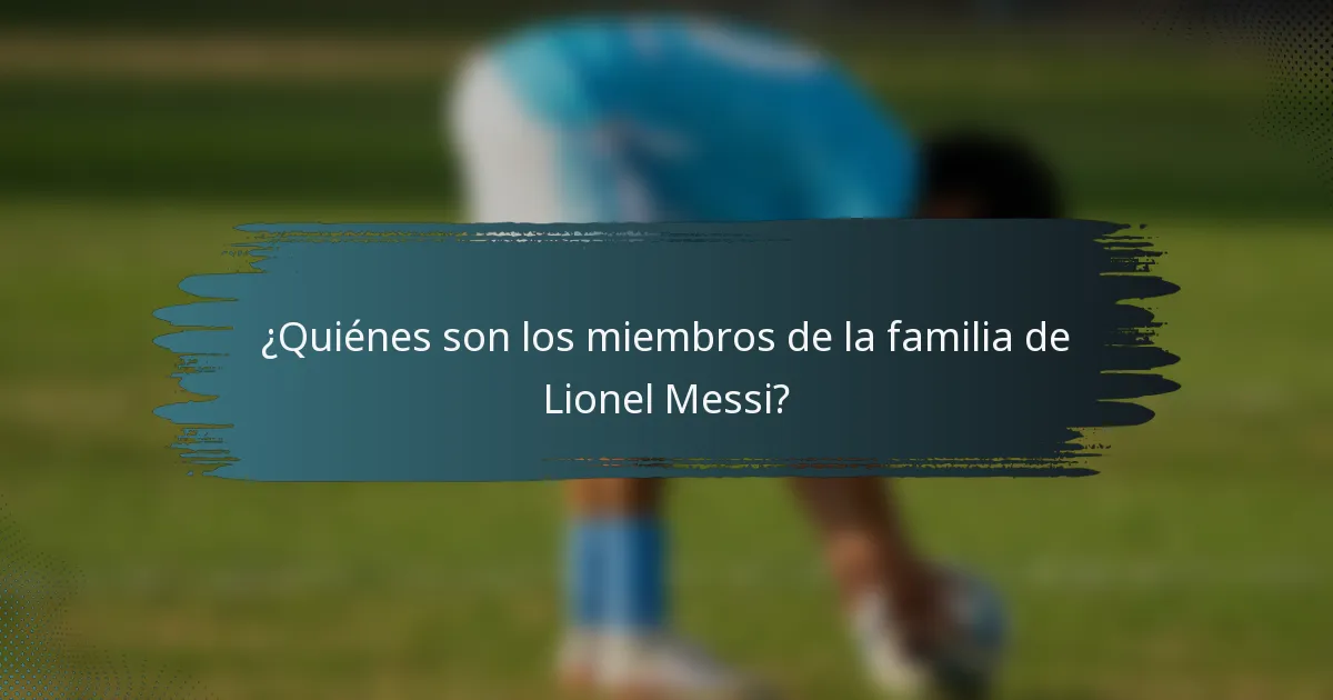 ¿Quiénes son los miembros de la familia de Lionel Messi?